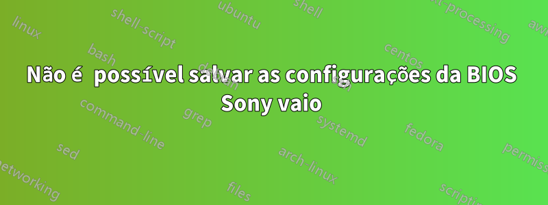 Não é possível salvar as configurações da BIOS Sony vaio