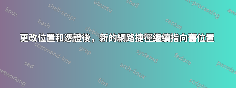 更改位置和憑證後，新的網路捷徑繼續指向舊位置