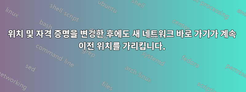 위치 및 자격 증명을 변경한 후에도 새 네트워크 바로 가기가 계속 이전 위치를 가리킵니다.