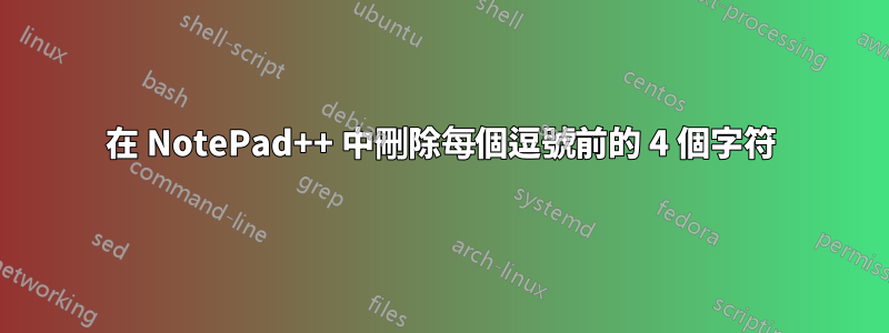 在 NotePad++ 中刪除每個逗號前的 4 個字符