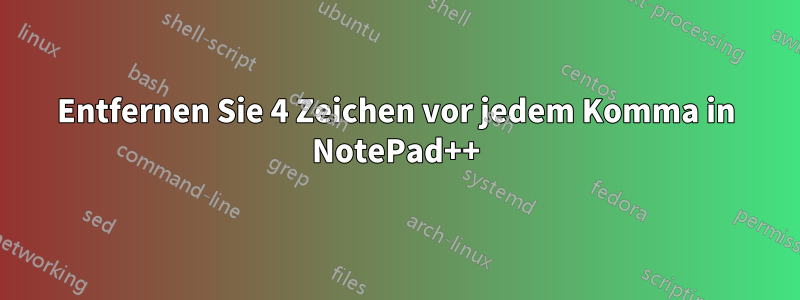 Entfernen Sie 4 Zeichen vor jedem Komma in NotePad++