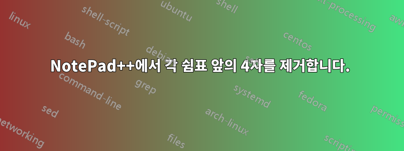 NotePad++에서 각 쉼표 앞의 4자를 제거합니다.