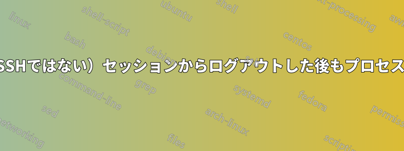 ローカル（SSHではない）セッションからログアウトした後もプロセスを維持する