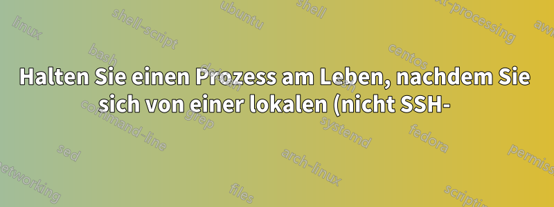 Halten Sie einen Prozess am Leben, nachdem Sie sich von einer lokalen (nicht SSH-)Sitzung abgemeldet haben