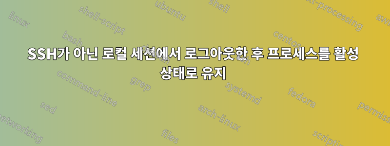 SSH가 아닌 로컬 세션에서 로그아웃한 후 프로세스를 활성 상태로 유지