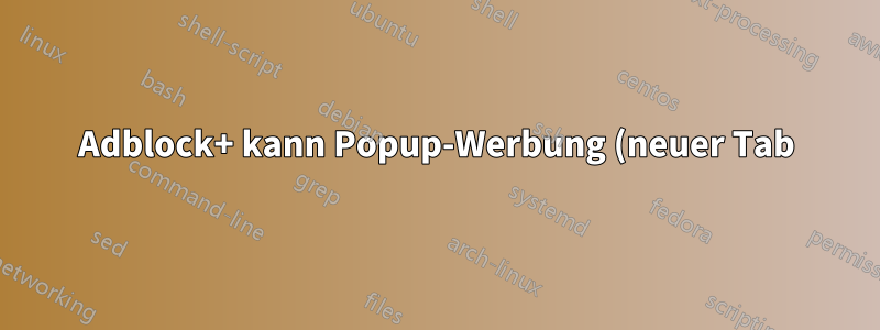 Adblock+ kann Popup-Werbung (neuer Tab) nicht blockieren