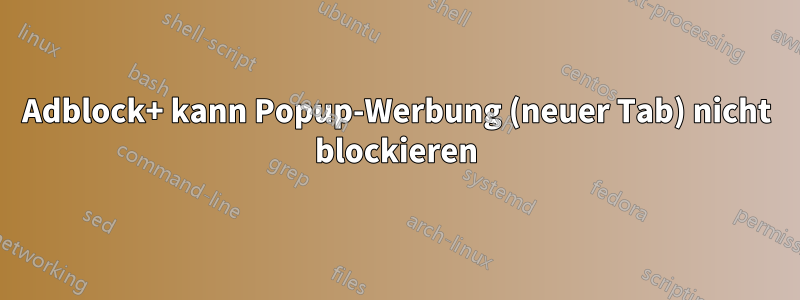 Adblock+ kann Popup-Werbung (neuer Tab) nicht blockieren