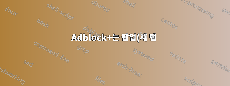 Adblock+는 팝업(새 탭) 광고를 차단할 수 없습니다.