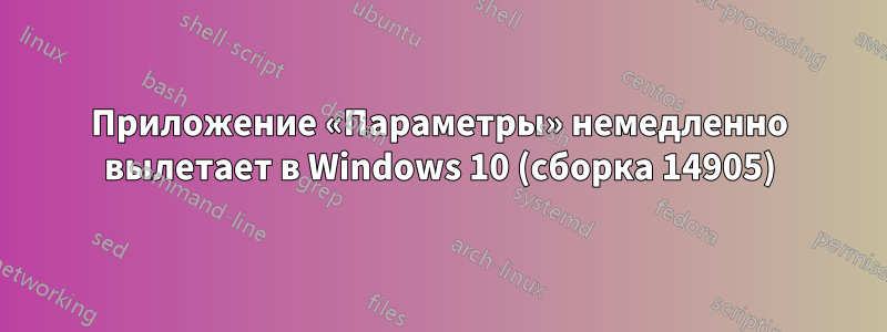 Приложение «Параметры» немедленно вылетает в Windows 10 (сборка 14905)