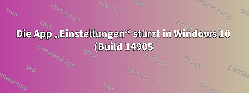 Die App „Einstellungen“ stürzt in Windows 10 (Build 14905) sofort ab.