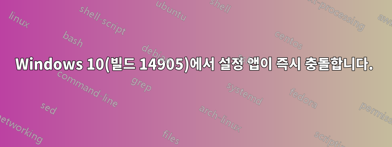 Windows 10(빌드 14905)에서 설정 앱이 즉시 충돌합니다.