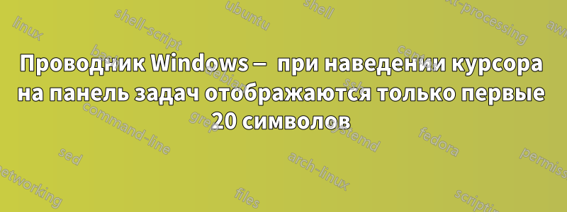 Проводник Windows — при наведении курсора на панель задач отображаются только первые 20 символов