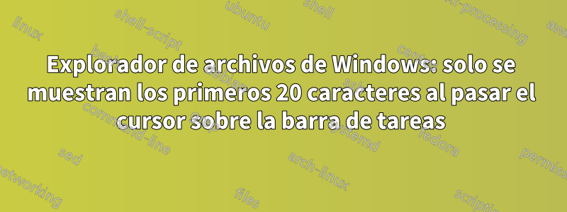 Explorador de archivos de Windows: solo se muestran los primeros 20 caracteres al pasar el cursor sobre la barra de tareas