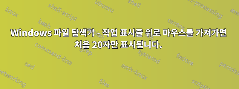 Windows 파일 탐색기 - 작업 표시줄 위로 마우스를 가져가면 처음 20자만 표시됩니다.