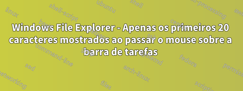 Windows File Explorer - Apenas os primeiros 20 caracteres mostrados ao passar o mouse sobre a barra de tarefas