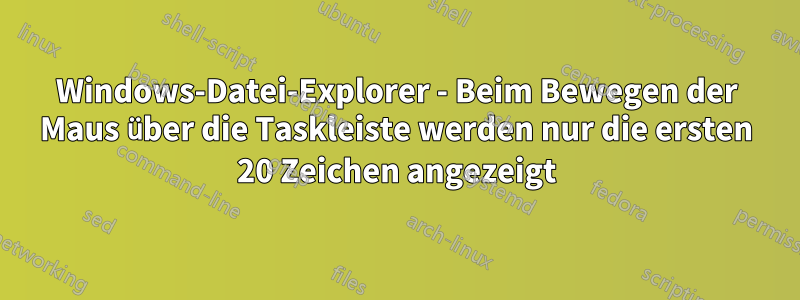 Windows-Datei-Explorer - Beim Bewegen der Maus über die Taskleiste werden nur die ersten 20 Zeichen angezeigt