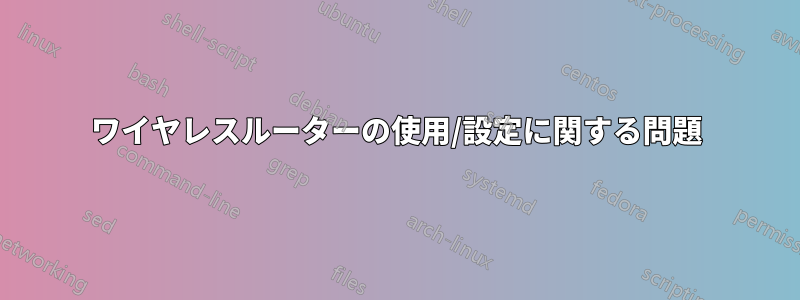 ワイヤレスルーターの使用/設定に関する問題