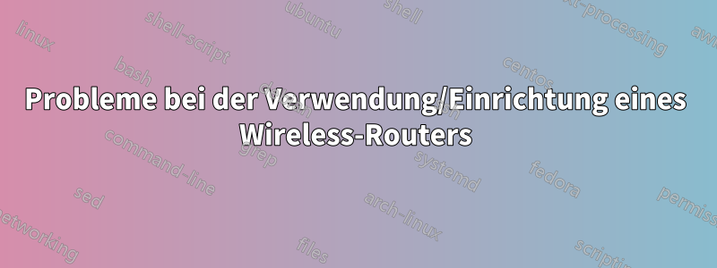 Probleme bei der Verwendung/Einrichtung eines Wireless-Routers