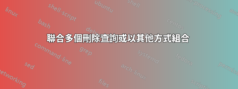 聯合多個刪除查詢或以其他方式組合