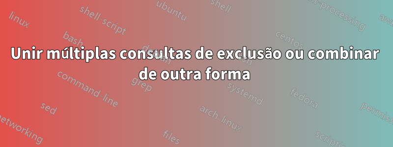 Unir múltiplas consultas de exclusão ou combinar de outra forma