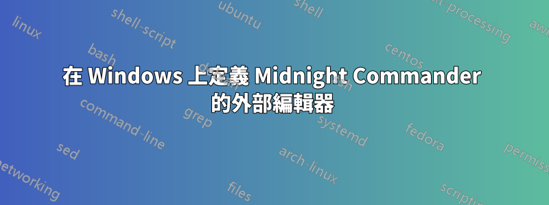 在 Windows 上定義 Midnight Commander 的外部編輯器