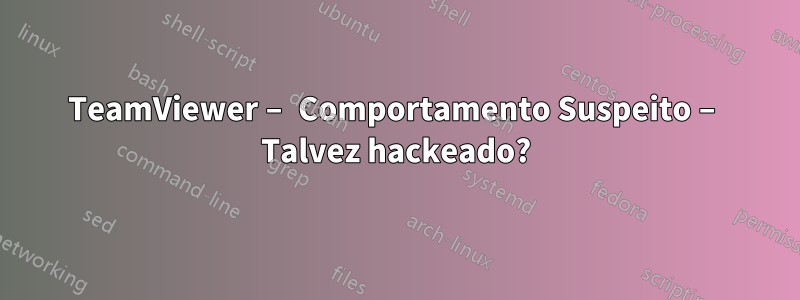 TeamViewer – Comportamento Suspeito – Talvez hackeado?