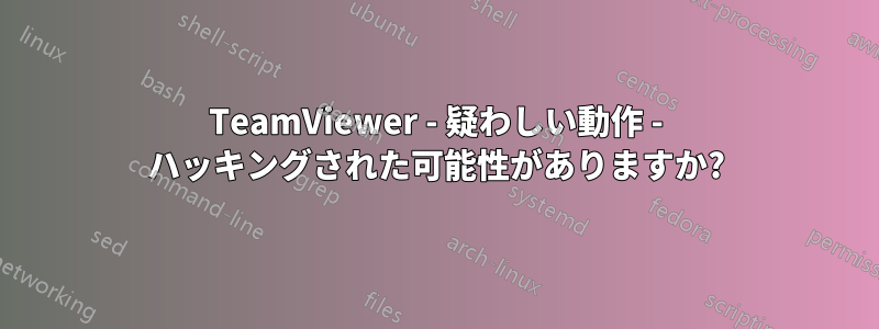 TeamViewer - 疑わしい動作 - ハッキングされた可能性がありますか?