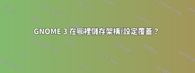 GNOME 3 在哪裡儲存架構/設定覆蓋？