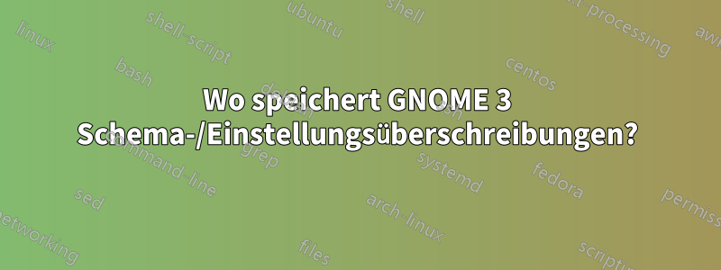 Wo speichert GNOME 3 Schema-/Einstellungsüberschreibungen?