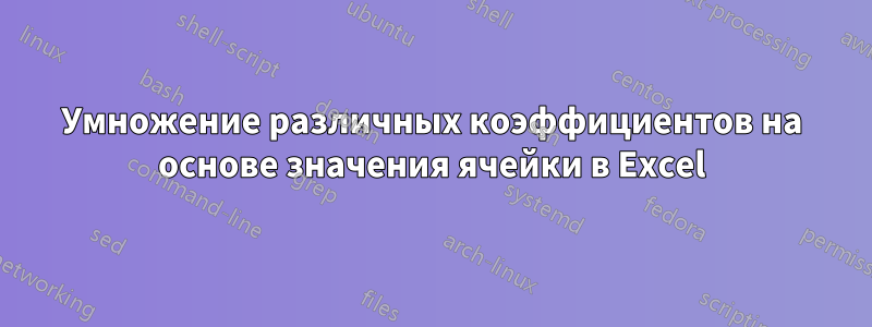 Умножение различных коэффициентов на основе значения ячейки в Excel