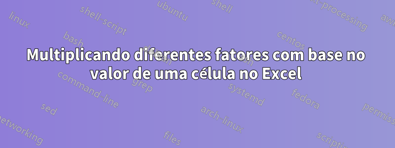 Multiplicando diferentes fatores com base no valor de uma célula no Excel