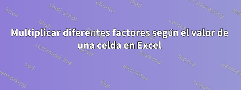 Multiplicar diferentes factores según el valor de una celda en Excel