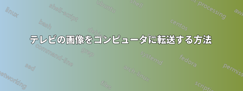 テレビの画像をコンピュータに転送する方法