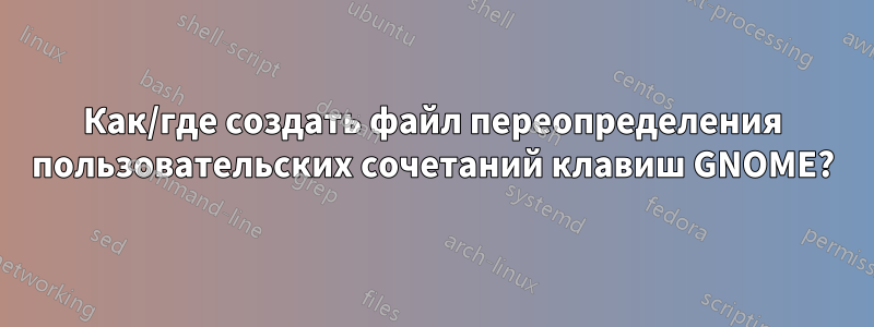 Как/где создать файл переопределения пользовательских сочетаний клавиш GNOME?