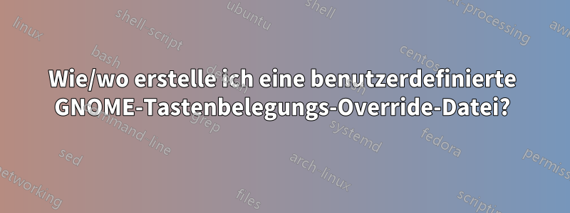 Wie/wo erstelle ich eine benutzerdefinierte GNOME-Tastenbelegungs-Override-Datei?