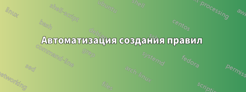 Автоматизация создания правил