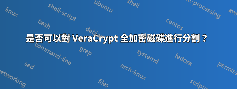 是否可以對 VeraCrypt 全加密磁碟進行分割？