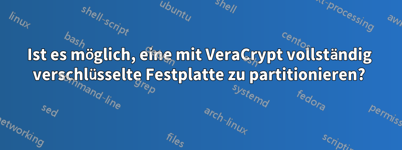 Ist es möglich, eine mit VeraCrypt vollständig verschlüsselte Festplatte zu partitionieren?