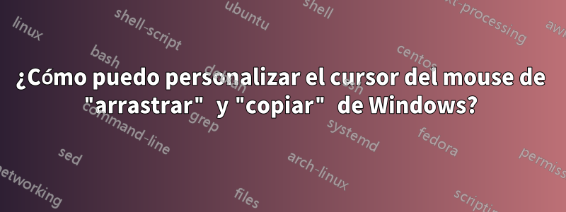 ¿Cómo puedo personalizar el cursor del mouse de "arrastrar" y "copiar" de Windows?