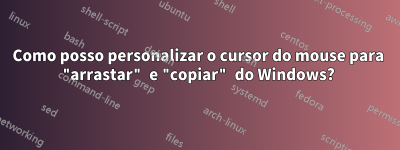 Como posso personalizar o cursor do mouse para "arrastar" e "copiar" do Windows?