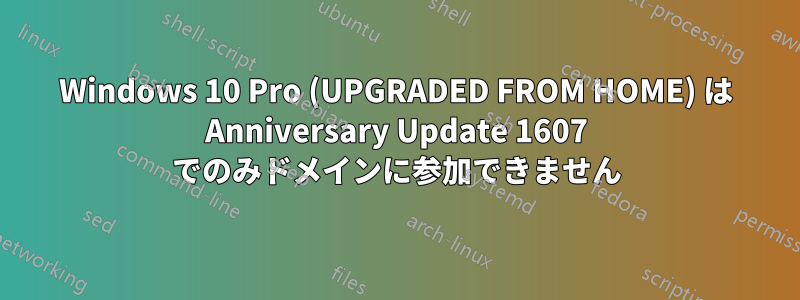 Windows 10 Pro (UPGRADED FROM HOME) は Anniversary Update 1607 でのみドメインに参加できません