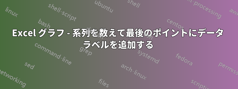 Excel グラフ - 系列を数えて最後のポイントにデータ ラベルを追加する