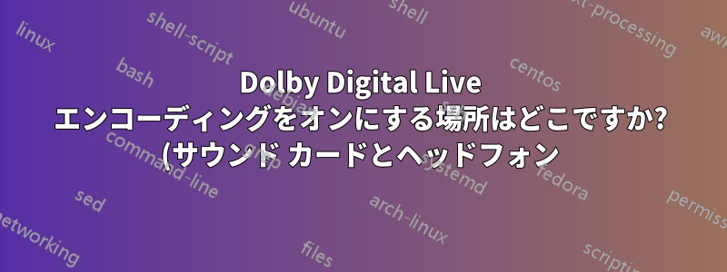 Dolby Digital Live エンコーディングをオンにする場所はどこですか? (サウンド カードとヘッドフォン)