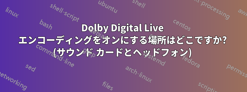 Dolby Digital Live エンコーディングをオンにする場所はどこですか? (サウンド カードとヘッドフォン)