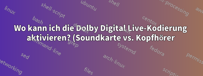Wo kann ich die Dolby Digital Live-Kodierung aktivieren? (Soundkarte vs. Kopfhörer)