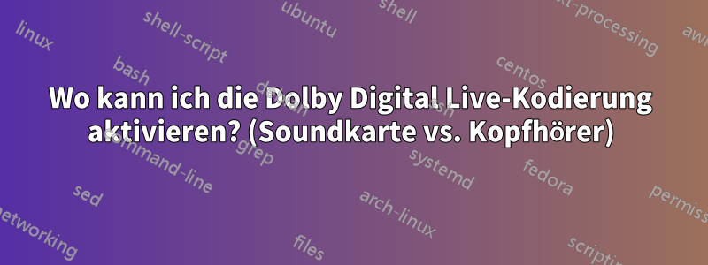 Wo kann ich die Dolby Digital Live-Kodierung aktivieren? (Soundkarte vs. Kopfhörer)