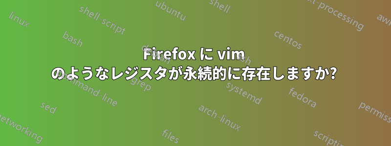 Firefox に vim のようなレジスタが永続的に存在しますか?