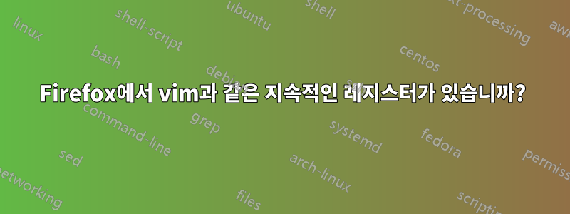 Firefox에서 vim과 같은 지속적인 레지스터가 있습니까?