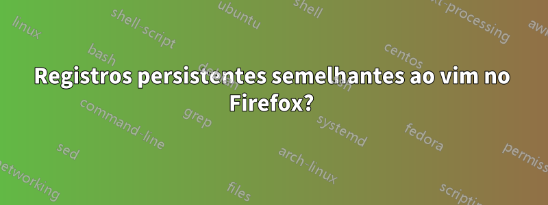 Registros persistentes semelhantes ao vim no Firefox?