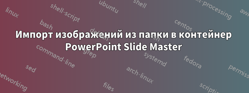 Импорт изображений из папки в контейнер PowerPoint Slide Master